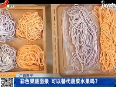 广西南宁：彩色果蔬面条 可以替代蔬菜水果吗？