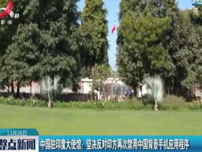 中国驻印度大使馆：坚决反对印方再次禁用中国背景手机应用程序