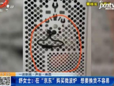 【一追到底·声音】南昌·舒女士：在“京东”购买微波炉 想要换货不容易