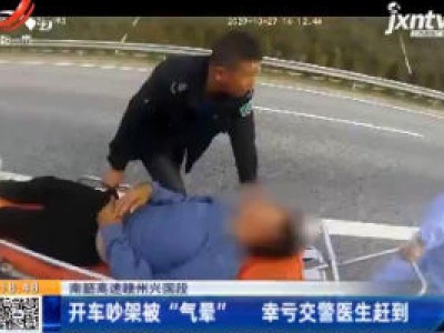 南韶高速赣州兴国段：开车吵架被“气晕” 幸亏交警医生赶到