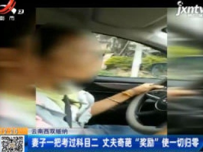 云南西双版纳：妻子一把考过科目二 丈夫奇葩“奖励”使一切归零