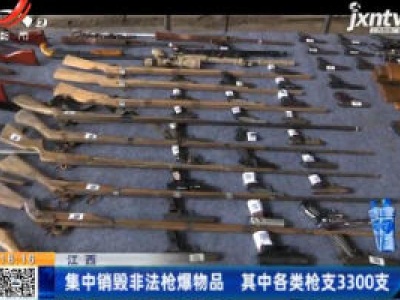 江西：集中销毁非法枪爆物品 其中各类枪支3300支