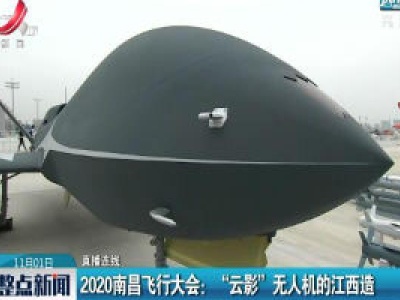 【直播连线】2020南昌飞行大会：“云影”无人机的江西造