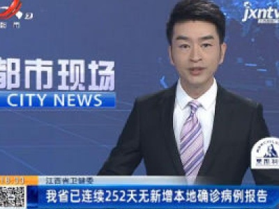 江西省卫健委：我省已连续252天无新增本地确诊病例报告