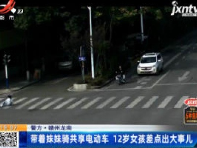 【警方】赣州龙南：带着妹妹骑共享电动车 12岁女孩差点出大事儿