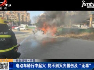 【救在现场】南昌：电动车骑行中起火 找不到灭火器伤及“无辜”