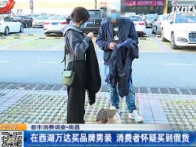 【都市消费调查】南昌：在西湖万达买品牌男装 消费者怀疑买到假货