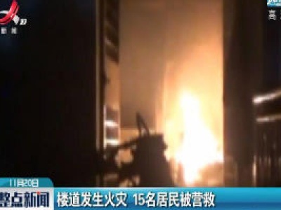 萍乡：楼道发生火灾 15名居民被营救