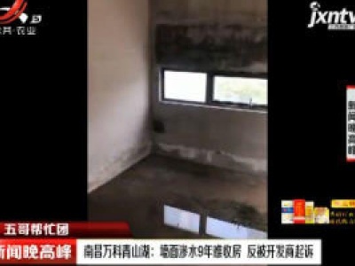 【五哥帮忙团】南昌万科青山湖：墙面渗水9年难收房 反被开发商起诉
