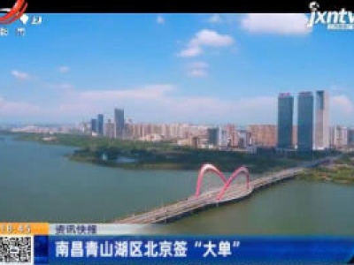 南昌青山湖区北京签“大单”