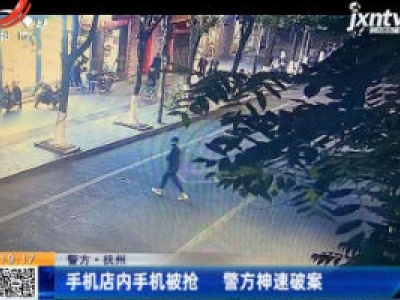 【警方】抚州：手机店内手机被抢 警方神速破案