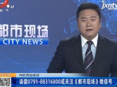 【向栏目组投诉】请拨0791-88316800或关注《都市现场》微信号