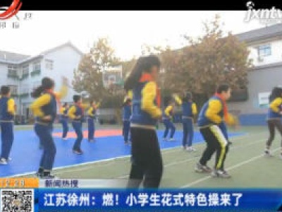 【新闻热搜】江苏徐州：燃！小学生花式特色操来了
