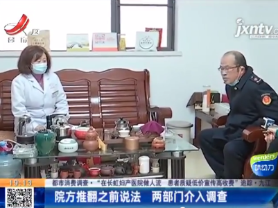 【都市消费调查·“在长虹妇产医院做人流 患者质疑低价宣传高收费” 追踪】九江：院方推翻之前说法 两部门介入调查