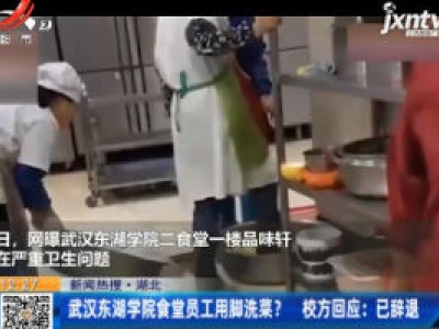 【新闻热搜·湖北】武汉东湖学院食堂员工用脚洗菜？ 校方回应：已辞退