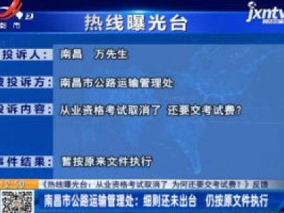 【《热线曝光台：从业资格考试取消了 为何还要交考试费？》反馈】南昌市公路运输管理处：细则还未出台 仍按原文件执行