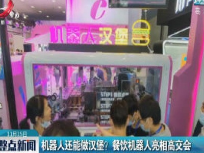深圳：机器人还能做汉堡？ 餐饮机器人亮相高交会