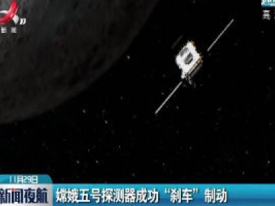 嫦娥五号探测器成功“刹车”制动