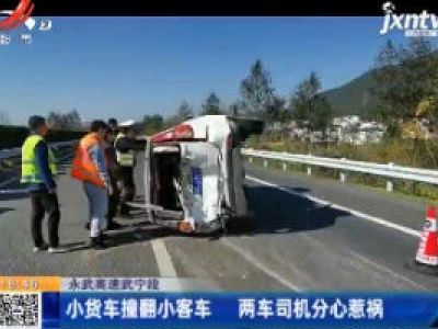 永武高速武宁段：小货车撞翻小客车 两车司机分心惹祸