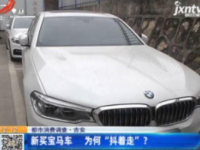 【都市消费调查】吉安：新买宝马车 为何“抖着走”？