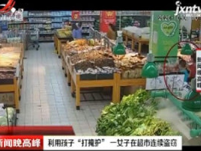 浙江温州：利用孩子“打掩护”  一女子在超市连续盗窃