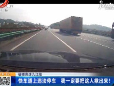 福银高速九江段：快车道上违法停车 我一定要把这人揪出来！