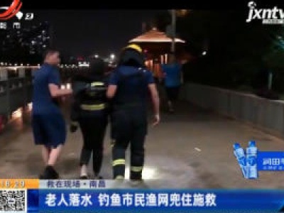 【救在现场】南昌：老人落水 钓鱼市民渔网兜住施救