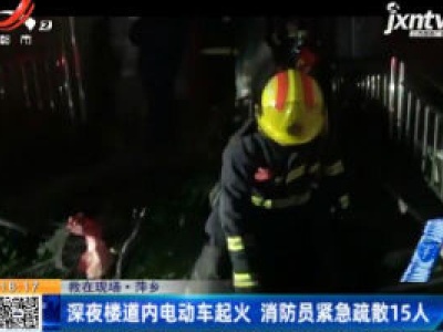 【救在现场】萍乡：深夜楼道内电动车起火 消防员紧急疏散15人