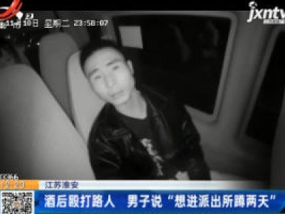 江苏淮安：酒后殴打路人 男子说“想进派出所蹲两天”