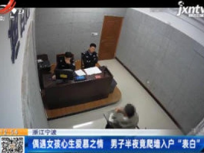 浙江宁波：偶遇女孩心生爱慕之情  男子半夜竟爬墙入户“表白”