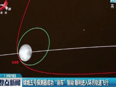 嫦娥五号探测器成功“刹车”制动 顺利进入环月轨道飞行