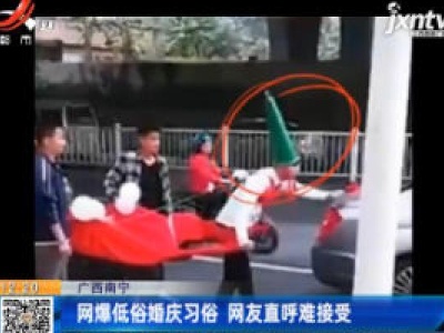 广西南宁：网爆低俗婚庆习俗 网友直呼难接受
