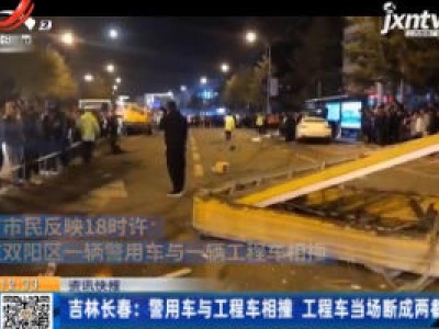 吉林长春：警用车与工程车相撞 工程车当场断成两截