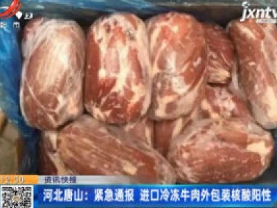 河北唐山：紧急通报 进口冷冻牛肉外包装核酸阳性