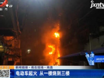 【新闻链接·救在现场】南昌：电动车起火 从一楼烧到三楼