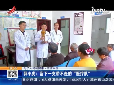 为了人民的健康·江西兴国：薛小虎 留下一支带不走的“医疗队”