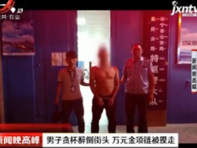 广西：男子贪杯醉倒街头 万元金项链被摸走