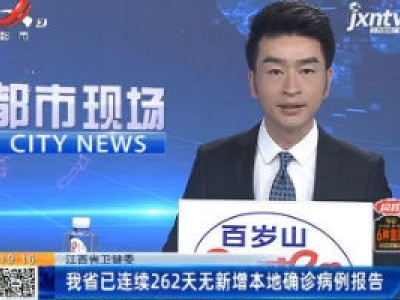 江西省卫健委：我省已连续262天无新增本地确诊病例报告