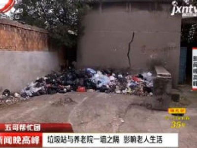 【五哥帮忙团】南昌县：垃圾站与养老院一墙之隔 影响老人生活