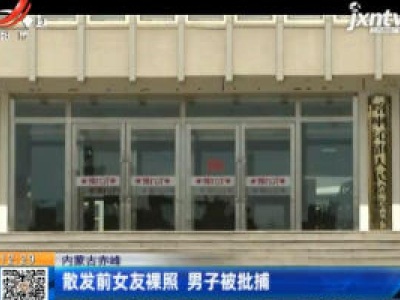 内蒙古赤峰：散发前女友裸照 男子被批捕