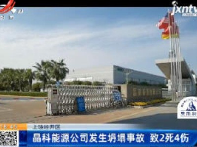 上饶经开区：晶科能源公司发生坍塌事故 致2死4伤