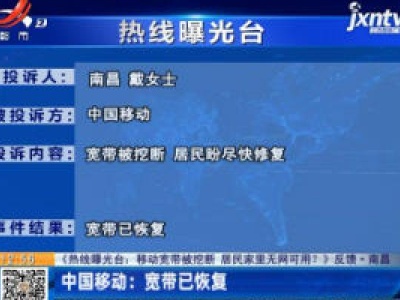 【《热线曝光台：移动宽带被挖断 居民家里无网可用？》反馈·南昌】中国移动：宽带已恢复