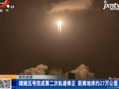嫦娥五号完成第二次轨道修正 距离地球约27万公里