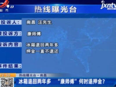 【热线曝光台】南昌：冰箱退回两年多 “康师傅”何时退押金？
