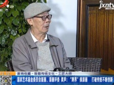 【家有收藏·致敬传统文化·工匠大师】国家艺术基金委员会版画、漆画评委  龚声：“跨界”搞漆画打破传统不断创新