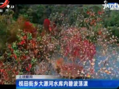 上饶鄱阳：枧田街乡大源河水库内碧波荡漾