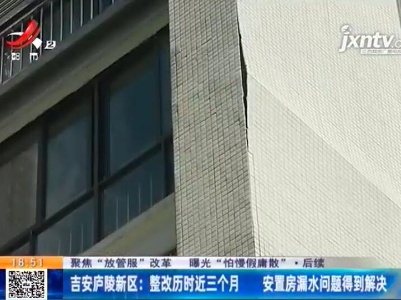 【聚焦“放管服”改革 曝光“怕慢假庸散”后续】吉安庐陵新区：整改历时近三个月 安置房漏水问题得到解决