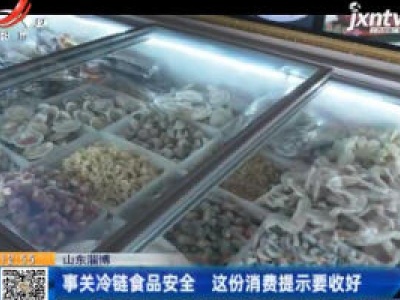 山东淄博：事关冷链食品安全 这份消费提示要收好