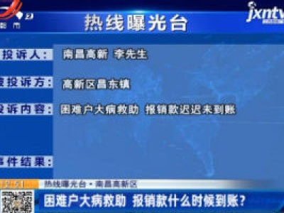 【热线曝光台】南昌高新区：困难户大病救助 报销款什么时候到账？