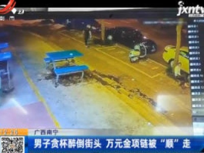 广西南宁：男子贪杯醉倒街头 万元金项链被“顺”走